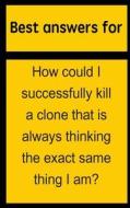 Best Answers for How Could I Successfully Kill a Clone That Is Always Thinking the Exact Same Thing I Am? di Barbara Boone edito da Createspace