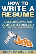 How to Write a Resume: A Killer Resume and Cover Letter That Gets More Job Interviews! di Niharika Konidela, Resume Templates, Curriculum Vitae edito da Createspace