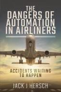 DANGERS OF AUTOMATION IN AIRLINERS di JACK J HERSCH edito da PEN & SWORD BOOKS
