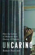 Uncaring: How Physician Culture Kills Doctors and Patients di Robert Pearl edito da PUBLICAFFAIRS