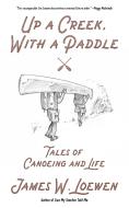 Up a Creek, with a Paddle: Tales of Canoeing and Life di James W. Loewen edito da PM PR