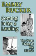 Coming in for a Landing: Ten Years Flying in the Islands di Embry Rucker edito da TRANSREAL BOOKS