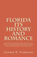 Florida Its History and Romance: The Oldest Settlement in the United States, Associated with the Most Romantic Events of American History, Under the S di George R. Fairbanks M. a. edito da Createspace Independent Publishing Platform