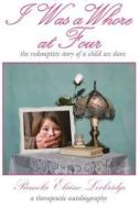I Was a Whore at Four: The Redemptive Story of a Child Sex Slave di Pamela E. Lockridge edito da Createspace Independent Publishing Platform