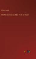 The Physical Cause of the Death of Christ di William Stroud edito da Outlook Verlag