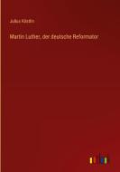 Martin Luther, der deutsche Reformator di Julius Köstlin edito da Outlook Verlag