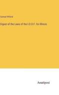 Digest of the Laws of the I.O.O.F. for Illinois di Samuel Willard edito da Anatiposi Verlag