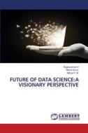 Future of Data Science: A Visionary Perspective di Raghuraman V, Nisha Soms, Nithya T. M. edito da LAP LAMBERT Academic Publishing