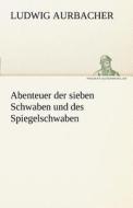 Abenteuer der sieben Schwaben und des Spiegelschwaben di Ludwig Aurbacher edito da TREDITION CLASSICS