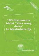 100 Statements about Vera Wang Dress to Masturbate by di Benjamin Darting edito da LIGHTNING SOURCE INC