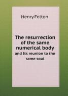 The Resurrection Of The Same Numerical Body And Its Reunion To The Same Soul di Henry Felton edito da Book On Demand Ltd.