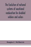 The evolution of national systems of vocational reeducation for disabled soldiers and sailors di Douglas C. McMurtrie edito da Alpha Editions