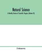 Natural science; A Monthly Review of Scientific Progress (Volume VI) di Unknown edito da Alpha Editions