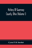 History Of Guernsey County, Ohio (Volume I) di Cyrus P. B. Sarchet edito da Alpha Editions