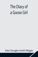 The Diary of a Goose Girl di Kate Douglas Smith Wiggin edito da Alpha Editions