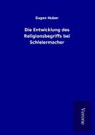 Die Entwicklung des Religionsbegriffs bei Schleiermacher di Eugen Huber edito da TP Verone Publishing