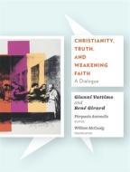 Christianity, Truth, and Weakening Faith - A Dialogue di Gianni Vattimo edito da Columbia University Press