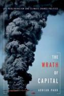 The Wrath of Capital - Neoliberalism and Climate Change Politics di Adrian Parr edito da Columbia University Press