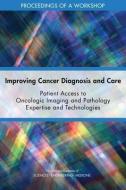 Improving Cancer Diagnosis and Care: Patient Access to Oncologic Imaging and Pathology Expertise and Technologies: Proce di National Academies Of Sciences Engineeri, Health And Medicine Division, Board On Health Care Services edito da NATL ACADEMY PR