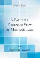A Familiar Forensic View of Man and Law (Classic Reprint) di Robert Bruce Warden edito da Forgotten Books