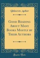 Good Reading about Many Books Mostly by Their Authors (Classic Reprint) di Unknown Author edito da Forgotten Books