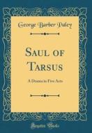 Saul of Tarsus: A Drama in Five Acts (Classic Reprint) di George Barber Paley edito da Forgotten Books