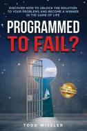 Programmed To Fail?: Discover How To Unlock The Solution To Your Problems And Become A Winner In The Game Of Life di Todd Wissler edito da LIGHTNING SOURCE INC
