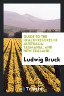 Guide to the health resorts in Australia, Tasmania, and New Zealand di Ludwig Bruck edito da Trieste Publishing