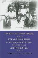 Fighting for Hope: African American Troops of the 93rd Infantry Division in World War II and Postwar America di Robert F. Jefferson edito da JOHNS HOPKINS UNIV PR