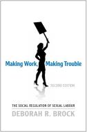 Making Work, Making Trouble: The Social Regulation of Sexual Labour di Deborah R. Brock edito da UNIV OF TORONTO PR