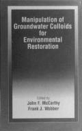 Manipulation of Groundwater Colloids for Environmental Restoration di John McCarthy edito da CRC Press