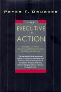 The Executive in Action: Three Drucker Management Books on What to Do and Why and How to Do It di Peter F. Drucker edito da HARPERCOLLINS