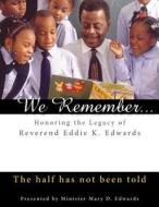 We Remember: Honoring the Legacy of Reverend Eddie K. Edwards: The Half Has Not Been Told di Mary D. Edwards edito da Mary Darlene Edwards