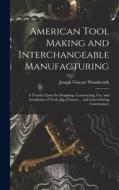American Tool Making and Interchangeable Manufacturing: A Treatise Upon the Designing, Constructing, Use, and Installation of Tools, Jigs, Fixtures .. di Joseph Vincent Woodworth edito da LEGARE STREET PR