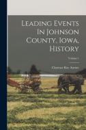 Leading Events In Johnson County, Iowa, History; Volume 1 di Clarence Ray Aurner edito da LEGARE STREET PR