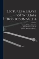 Lectures & Essays of William Robertson Smith di William Robertson Smith, John Sutherland Black, George William Chrystal edito da LEGARE STREET PR