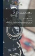 A Discourse: Delivered To The Students Of The Royal Academy, On The Distribution Of The Prizes; Volume 4 di Joshua Reynolds edito da LEGARE STREET PR