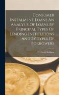 Consumer Instalment Loans An Analysis Of Loans By Principal Types Of Lending Institutions And By Types Of Borrowers di W. David Robbins edito da LEGARE STREET PR