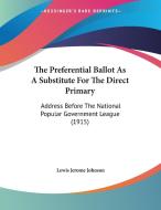 The Preferential Ballot as a Substitute for the Direct Primary: Address Before the National Popular Government League (1915) di Lewis Jerome Johnson edito da Kessinger Publishing