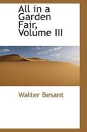 All In A Garden Fair, Volume Iii di Walter Besant edito da Bibliolife