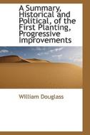 A Summary, Historical And Political, Of The First Planting, Progressive Improvements di William Douglass edito da Bibliolife