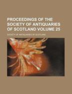 Proceedings of the Society of Antiquaries of Scotland Volume 25 di Society Of Antiquaries of Scotland edito da Rarebooksclub.com