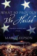 What So Proudly We Hailed: Francis Scott Key, a Life di Marc Leepson edito da ST MARTINS PR