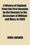 A History Of England, From The First Invasion By The Romans To The Accession Of William And Mary, In 1689 di John Lingard edito da General Books Llc
