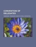 Convention Of Delegates di Anonymous, Tennessee Constitutional Tennessee edito da Rarebooksclub.com
