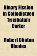 Binary Fission In Collodictyon Triciliat di Robert Clinton Rhodes edito da General Books