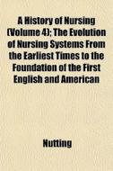 A History Of Nursing Volume 4 ; The Evo di Nutting edito da General Books