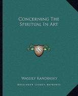 Concerning the Spiritual in Art di Wassily Kandinsky edito da Kessinger Publishing