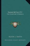 Immortality: The Scientific Evidence di Alson J. Smith edito da Kessinger Publishing