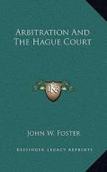 Arbitration and the Hague Court di John W. Foster edito da Kessinger Publishing